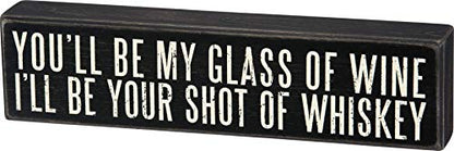  Primitives By Kathy You'll Be My Glass Of Wine I'll Be Your Shot Of Whiskey Box Sign